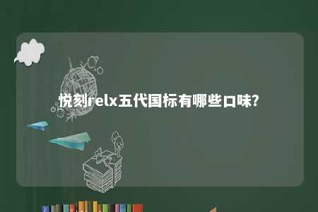 悦刻relx五代国标有哪些口味

？ 